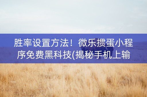 微乐掼蛋小程序免费黑科技(揭秘小程序胜率到哪调)